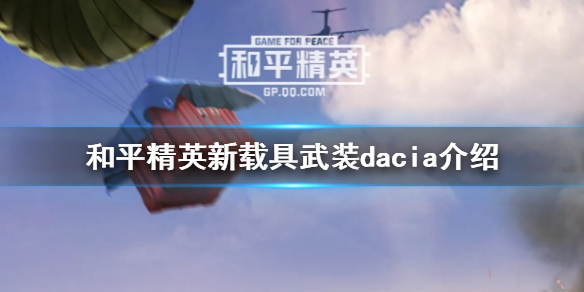 和平精英新载具武装dacia介绍-和平精英新载具武装dacia怎么样