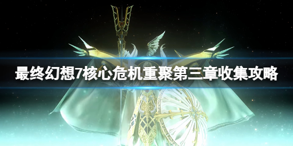 最终幻想7核心危机重聚第三章收集攻略